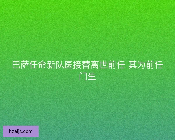 巴萨任命新队医接替离世前任 其为前任门生