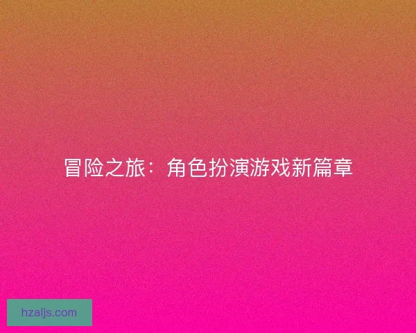 冒险之旅:角色扮演游戏新篇章 冒险之旅:角色扮演游戏新篇章