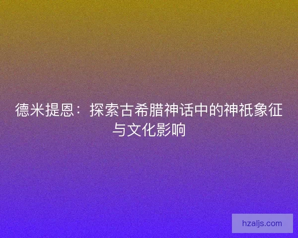 德米提恩:探索古希腊神话中的神祇象征与文化影响 德米提恩:探索古希腊神话中的神祇象征与文化影响