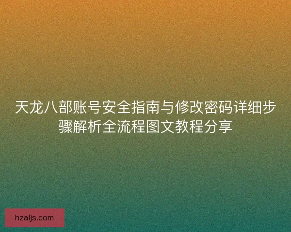 天龙八部账号安全指南与修改密码详细步骤解析全流程图文教程分享