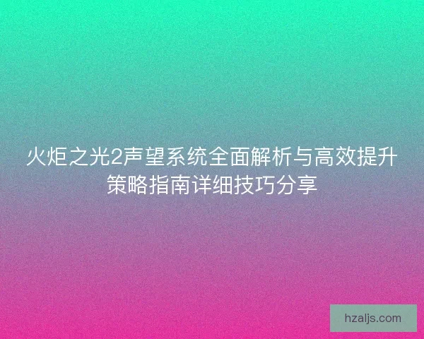 火炬之光2声望系统全面解析与高效提升策略指南详细技巧分享 火炬之光2声望系统全面解析与高效提升策略指南详细技巧分享