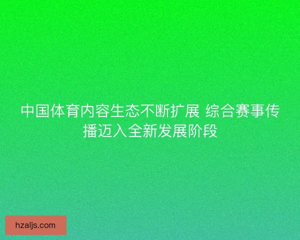 中国体育内容生态不断扩展 综合赛事传播迈入全新发展阶段