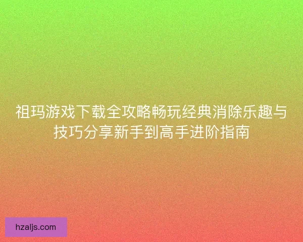 祖玛游戏下载全攻略畅玩经典消除乐趣与技巧分享新手到高手进阶指南