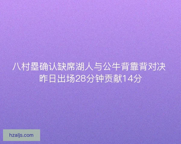 八村塁确认缺席湖人与公牛背靠背对决 昨日出场28分钟贡献14分