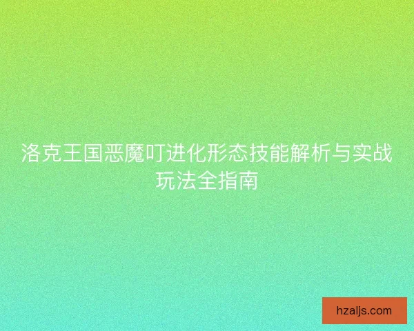洛克王国恶魔叮进化形态技能解析与实战玩法全指南 洛克王国恶魔叮进化形态技能解析与实战玩法全指南
