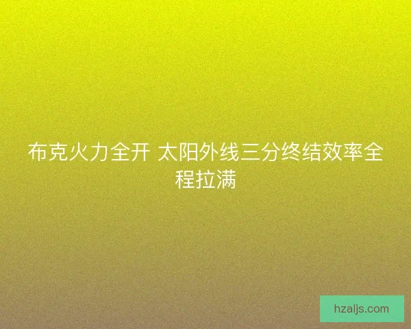 布克火力全开 太阳外线三分终结效率全程拉满