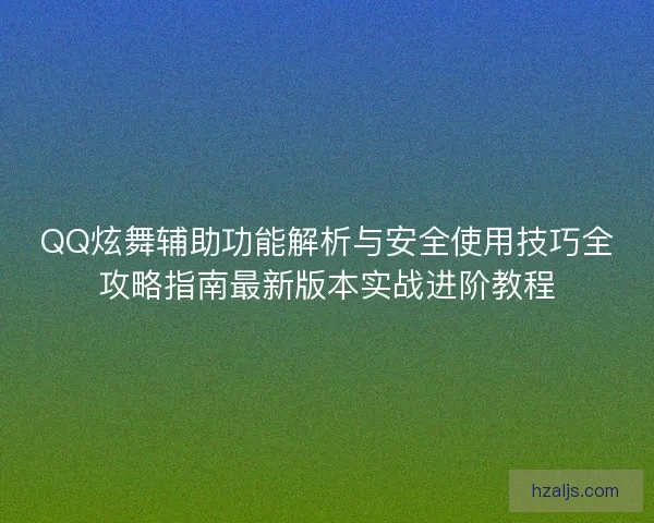 QQ炫舞辅助功能解析与安全使用技巧全攻略指南最新版本实战进阶教程 QQ炫舞辅助功能解析与安全使用技巧全攻略指南最新版本实战进阶教程