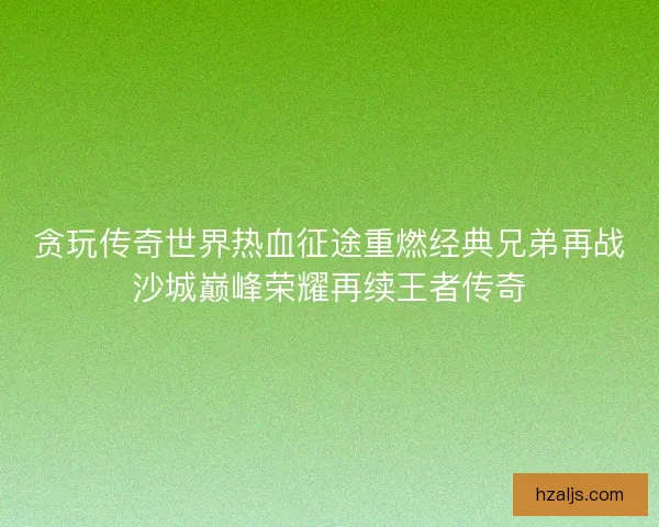 贪玩传奇世界热血征途重燃经典兄弟再战沙城巅峰荣耀再续王者传奇